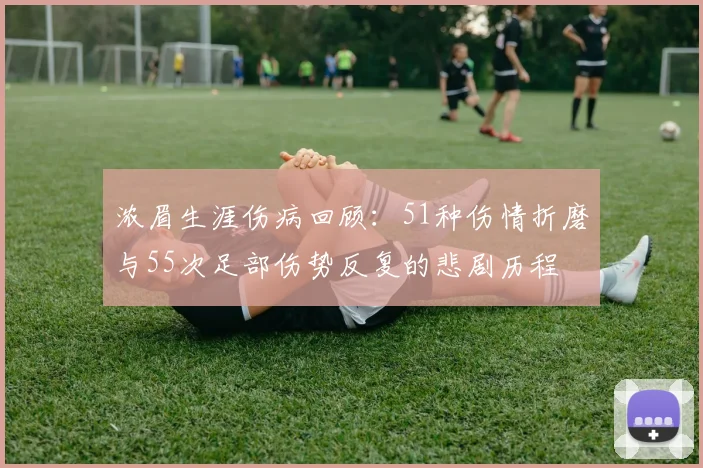 浓眉生涯伤病回顾：51种伤情折磨与55次足部伤势反复的悲剧历程