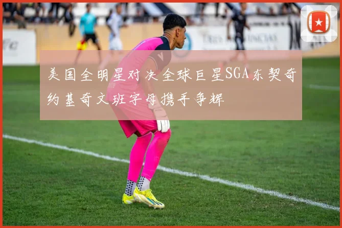美国全明星对决全球巨星SGA东契奇约基奇文班字母携手争辉