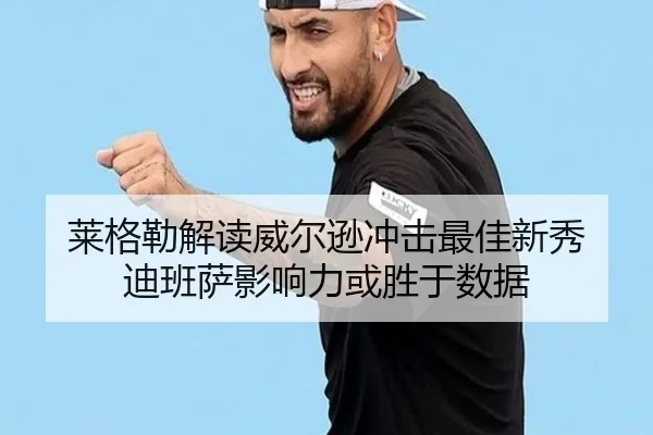 莱格勒解读威尔逊冲击最佳新秀 迪班萨影响力或胜于数据 - LeyuSports